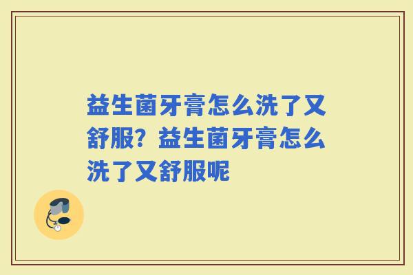 益生菌牙膏怎么洗了又舒服？益生菌牙膏怎么洗了又舒服呢