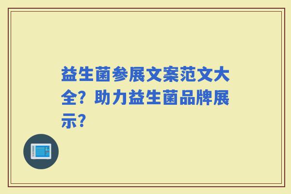 益生菌参展文案范文大全？助力益生菌品牌展示？