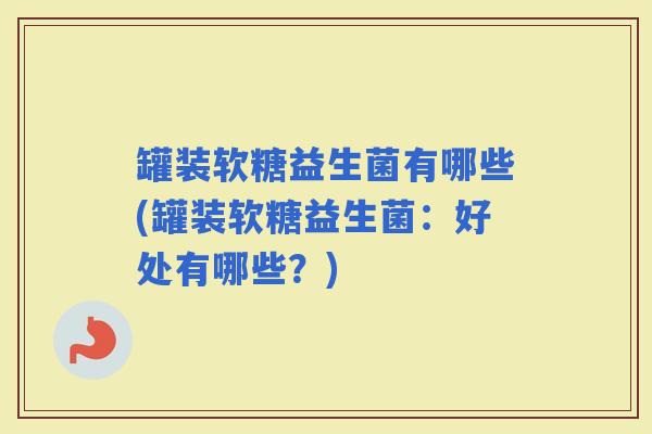 罐装软糖益生菌有哪些(罐装软糖益生菌：好处有哪些？)