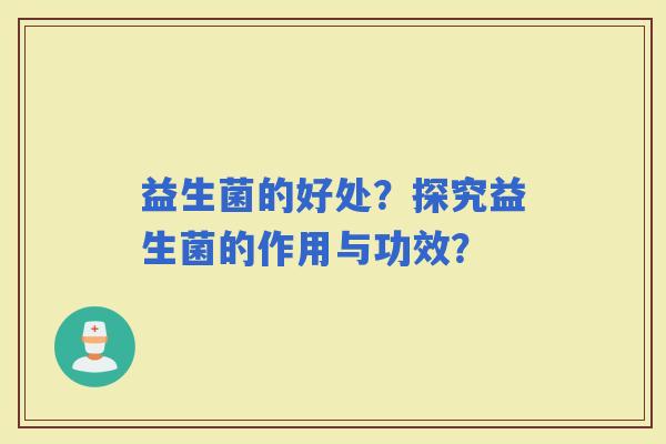 益生菌的好处？探究益生菌的作用与功效？