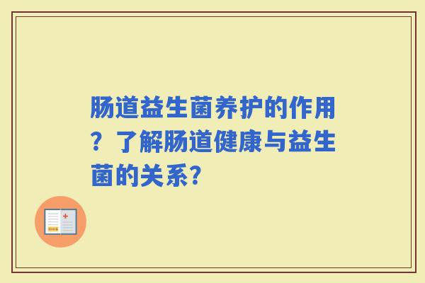 肠道益生菌养护的作用？了解肠道健康与益生菌的关系？