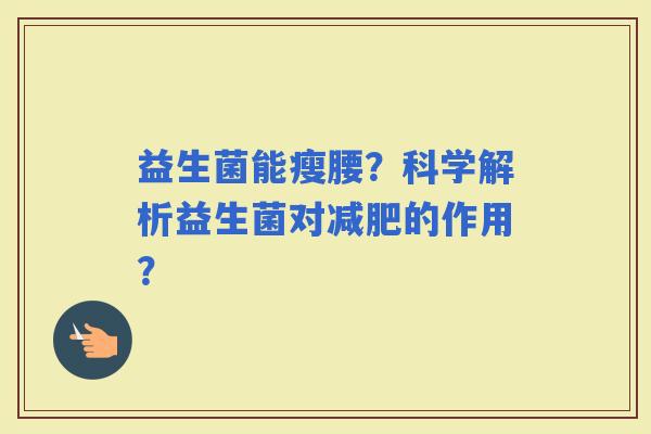 益生菌能瘦腰？科学解析益生菌对的作用？