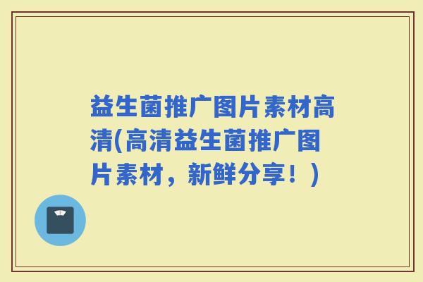 益生菌推广图片素材高清(高清益生菌推广图片素材，新鲜分享！)