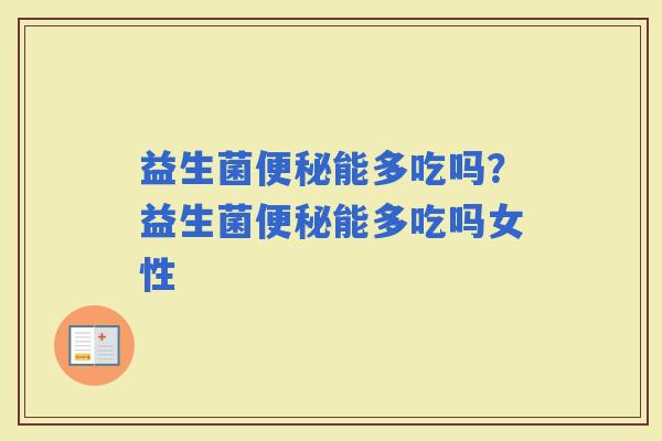 益生菌能多吃吗？益生菌能多吃吗女性
