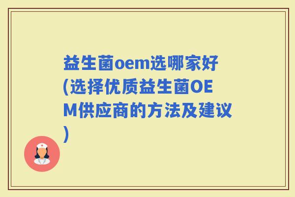 益生菌oem选哪家好(选择优质益生菌OEM供应商的方法及建议)
