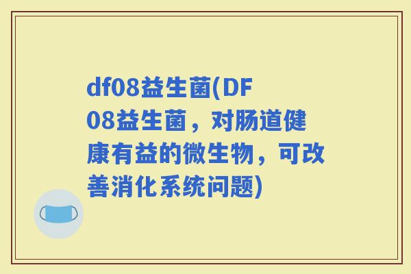 df08益生菌(DF08益生菌，对肠道健康有益的微生物，可改善消化系统问题)