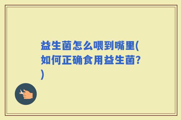 益生菌怎么喂到嘴里(如何正确食用益生菌？)