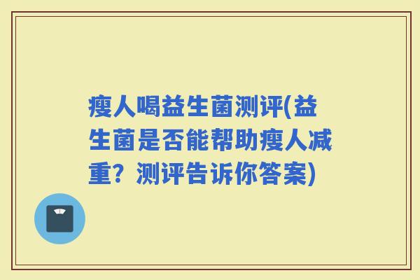 瘦人喝益生菌测评(益生菌是否能帮助瘦人减重？测评告诉你答案)