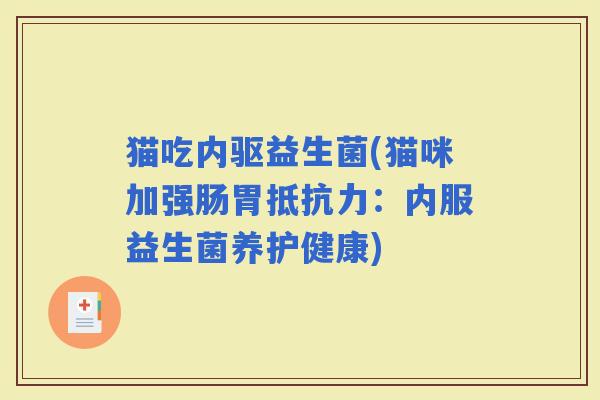 猫吃内驱益生菌(猫咪加强肠胃：内服益生菌养护健康)