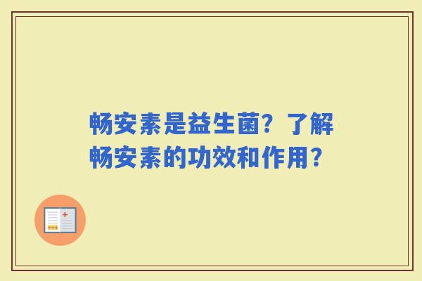 畅安素是益生菌？了解畅安素的功效和作用？
