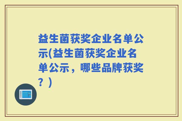 益生菌获奖企业名单公示(益生菌获奖企业名单公示，哪些品牌获奖？)