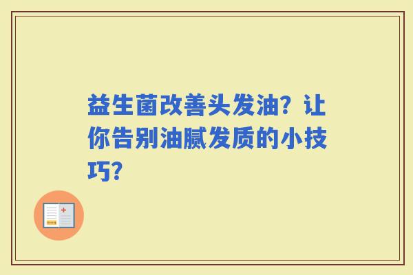 益生菌改善头发油？让你告别油腻发质的小技巧？