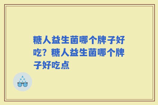 糖人益生菌哪个牌子好吃？糖人益生菌哪个牌子好吃点