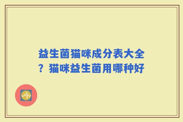 益生菌猫咪成分表大全？猫咪益生菌用哪种好
