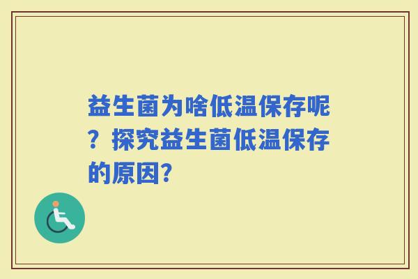 益生菌为啥低温保存呢？探究益生菌低温保存的原因？
