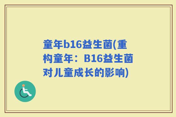 童年b16益生菌(重构童年：B16益生菌对儿童成长的影响)