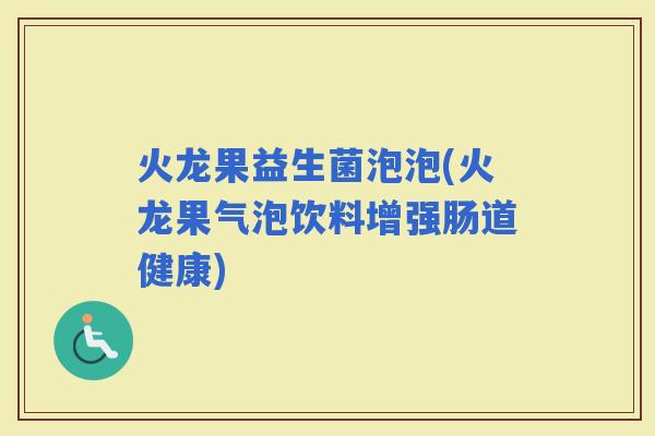 火龙果益生菌泡泡(火龙果气泡饮料增强肠道健康)