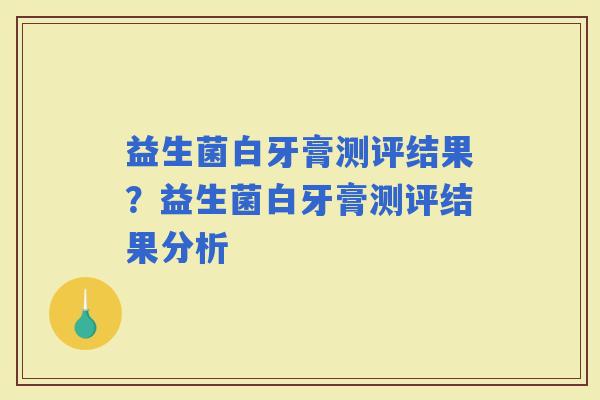 益生菌白牙膏测评结果？益生菌白牙膏测评结果分析