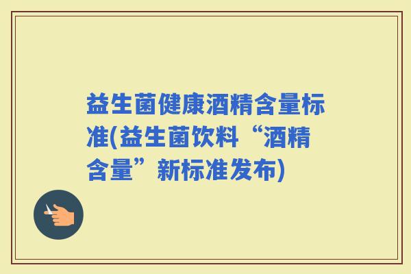 益生菌健康酒精含量标准(益生菌饮料“酒精含量”新标准发布)