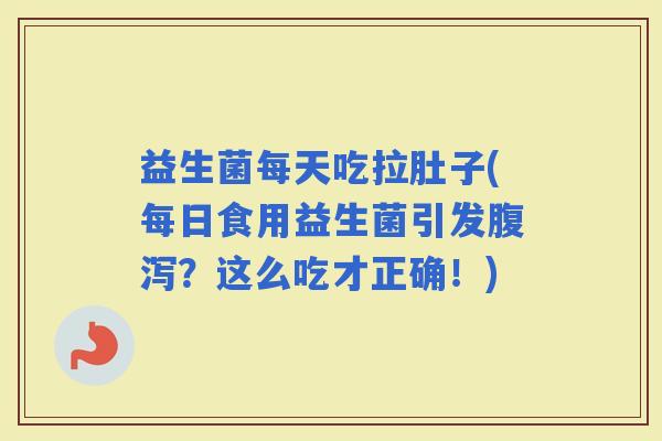 益生菌每天吃拉肚子(每日食用益生菌引发？这么吃才正确！)