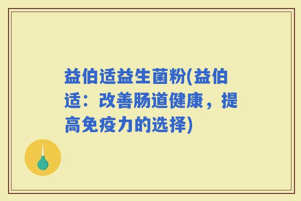 益伯适益生菌粉(益伯适：改善肠道健康，提高力的选择)