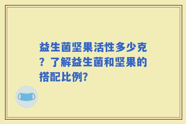 益生菌坚果活性多少克？了解益生菌和坚果的搭配比例？