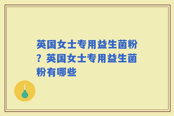 英国女士专用益生菌粉？英国女士专用益生菌粉有哪些