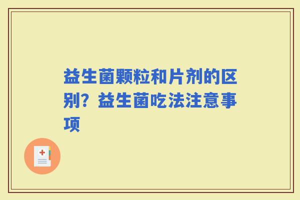 益生菌颗粒和片剂的区别？益生菌吃法注意事项