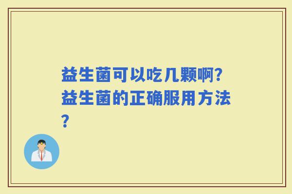 益生菌可以吃几颗啊？益生菌的正确服用方法？