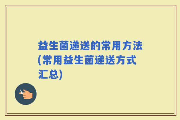 益生菌递送的常用方法(常用益生菌递送方式汇总)