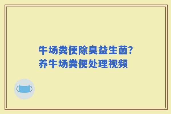 牛场粪便除臭益生菌？养牛场粪便处理视频