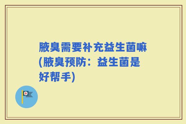 腋臭需要补充益生菌嘛(腋臭：益生菌是好帮手)