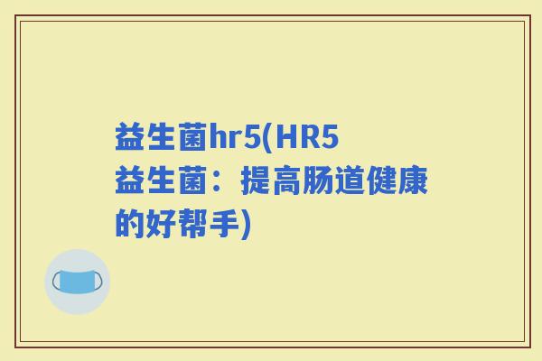 益生菌hr5(HR5益生菌：提高肠道健康的好帮手)