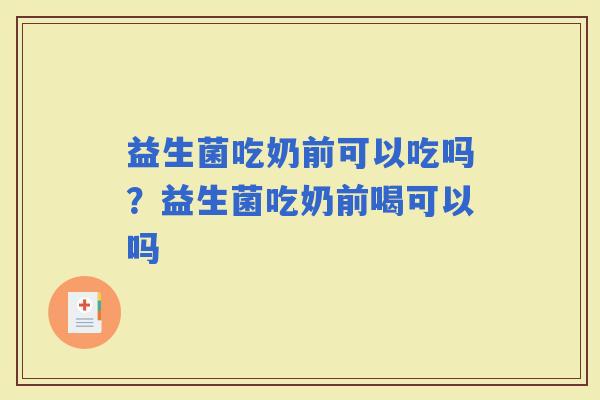 益生菌吃奶前可以吃吗？益生菌吃奶前喝可以吗