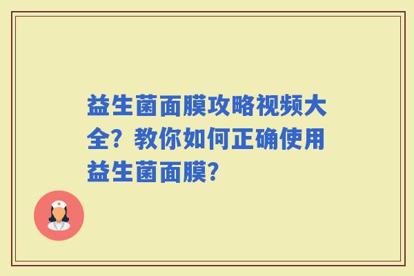 益生菌面膜攻略视频大全？教你如何正确使用益生菌面膜？