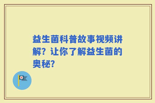 益生菌科普故事视频讲解？让你了解益生菌的奥秘？