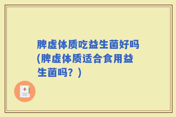 脾虚体质吃益生菌好吗(脾虚体质适合食用益生菌吗？)