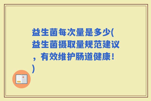 益生菌每次量是多少(益生菌摄取量规范建议，有效维护肠道健康！)