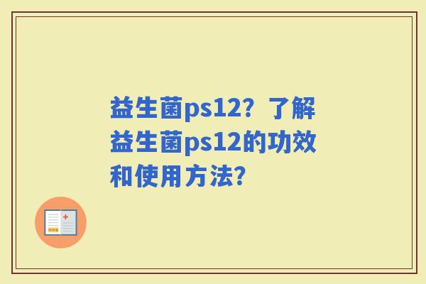 益生菌ps12？了解益生菌ps12的功效和使用方法？