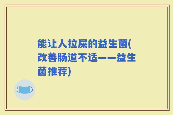 能让人拉屎的益生菌(改善肠道不适——益生菌推荐)