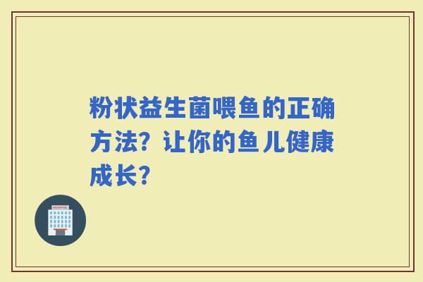 粉状益生菌喂鱼的正确方法？让你的鱼儿健康成长？