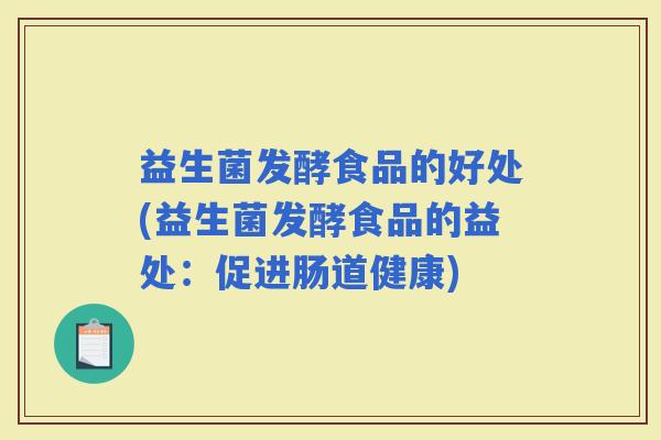 益生菌发酵食品的好处(益生菌发酵食品的益处：促进肠道健康)