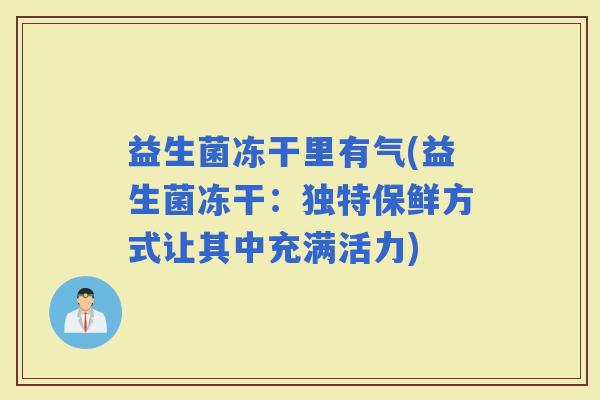 益生菌冻干里有气(益生菌冻干：独特保鲜方式让其中充满活力)