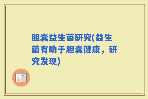 胆囊益生菌研究(益生菌有助于胆囊健康，研究发现)