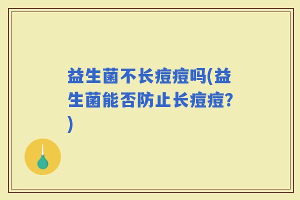 益生菌不长痘痘吗(益生菌能否防止长痘痘？)