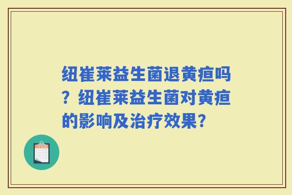 纽崔莱益生菌退黄疸吗？纽崔莱益生菌对黄疸的影响及效果？