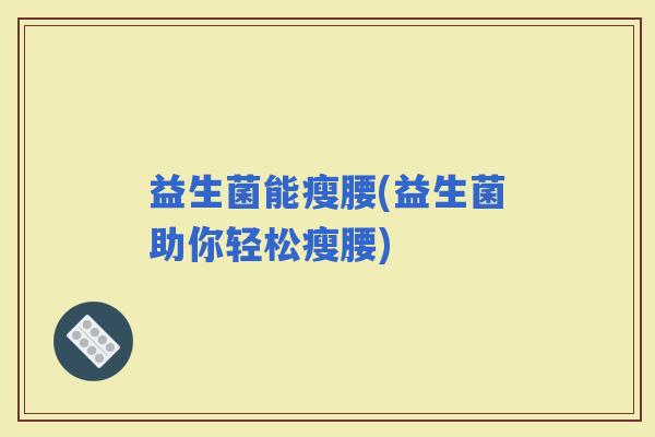 益生菌能瘦腰(益生菌助你轻松瘦腰)