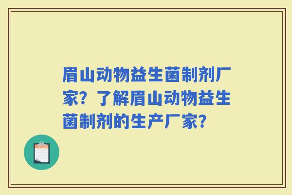 眉山动物益生菌制剂厂家？了解眉山动物益生菌制剂的生产厂家？