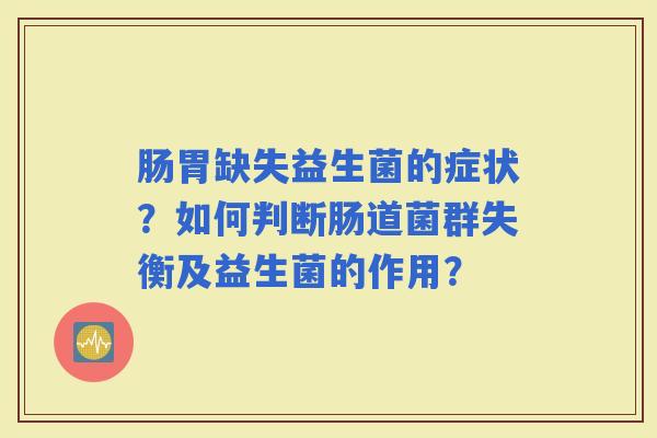 肠胃缺失益生菌的症状？如何判断肠道菌群失衡及益生菌的作用？