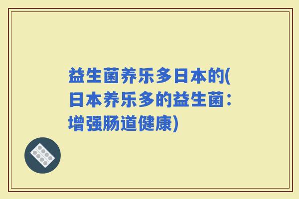 益生菌养乐多日本的(日本养乐多的益生菌：增强肠道健康)